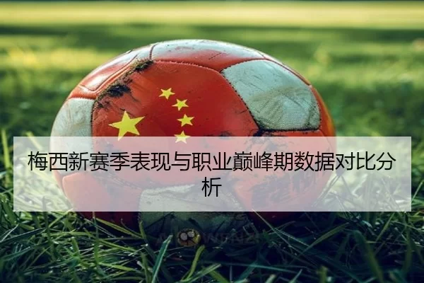 梅西新赛季表现与职业巅峰期数据对比分析